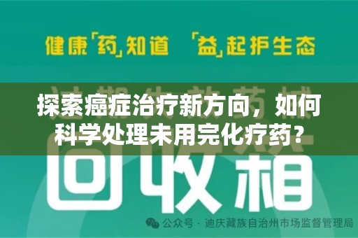 绍兴探索癌症治疗新方向，如何科学处理未用完化疗药？