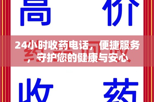 绍兴24小时收药电话，便捷服务，守护您的健康与安心
