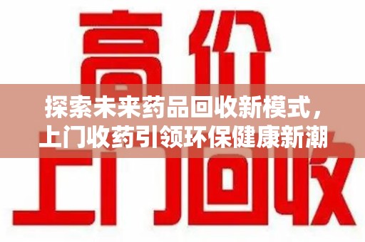 绍兴探索未来药品回收新模式，上门收药引领环保健康新潮流
