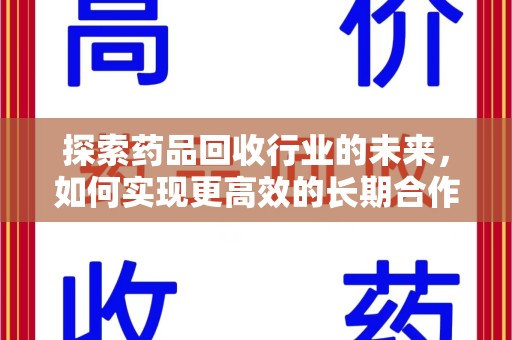 绍兴探索药品回收行业的未来，如何实现更高效的长期合作收药机制