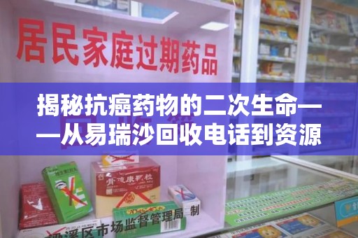 绍兴揭秘抗癌药物的二次生命——从易瑞沙回收电话到资源再利用
