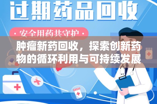 绍兴肿瘤新药回收，探索创新药物的循环利用与可持续发展