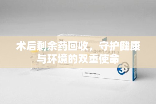 绍兴术后剩余药回收，守护健康与环境的双重使命