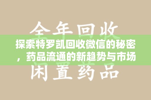 绍兴探索特罗凯回收微信的秘密，药品流通的新趋势与市场洞察