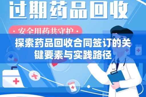绍兴探索药品回收合同签订的关键要素与实践路径