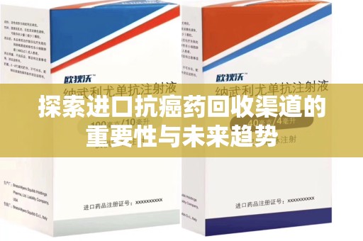 绍兴探索进口抗癌药回收渠道的重要性与未来趋势