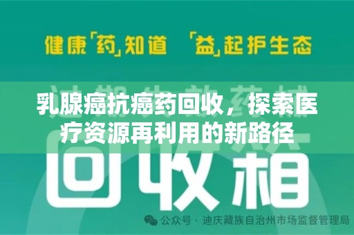 绍兴乳腺癌抗癌药回收，探索医疗资源再利用的新路径