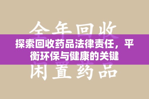 绍兴探索回收药品法律责任，平衡环保与健康的关键