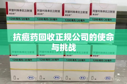 绍兴抗癌药回收正规公司的使命与挑战