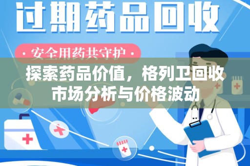 绍兴探索药品价值，格列卫回收市场分析与价格波动