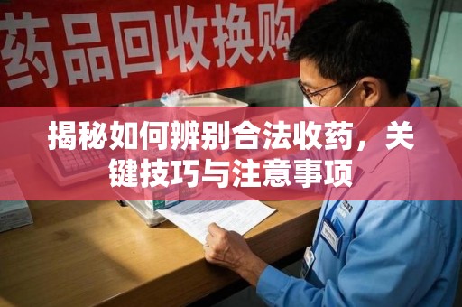 绍兴揭秘如何辨别合法收药，关键技巧与注意事项