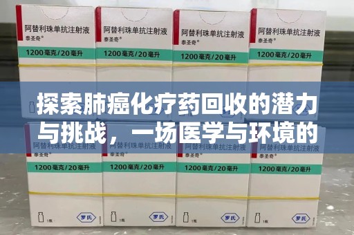 绍兴探索肺癌化疗药回收的潜力与挑战，一场医学与环境的双重博弈