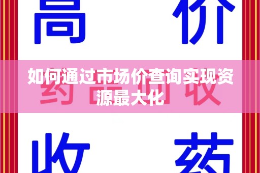 绍兴如何通过市场价查询实现资源最大化