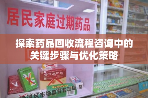 绍兴探索药品回收流程咨询中的关键步骤与优化策略