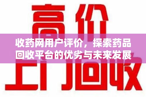 绍兴收药网用户评价，探索药品回收平台的优劣与未来发展
