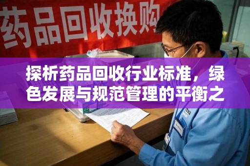 绍兴探析药品回收行业标准，绿色发展与规范管理的平衡之道