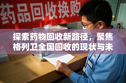 绍兴探索药物回收新路径，聚焦格列卫全国回收的现状与未来
