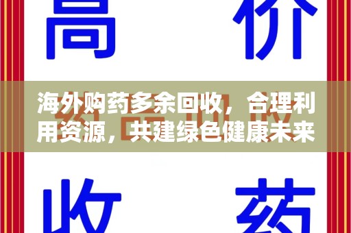 绍兴海外购药多余回收，合理利用资源，共建绿色健康未来