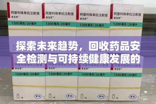 绍兴探索未来趋势，回收药品安全检测与可持续健康发展的新方向