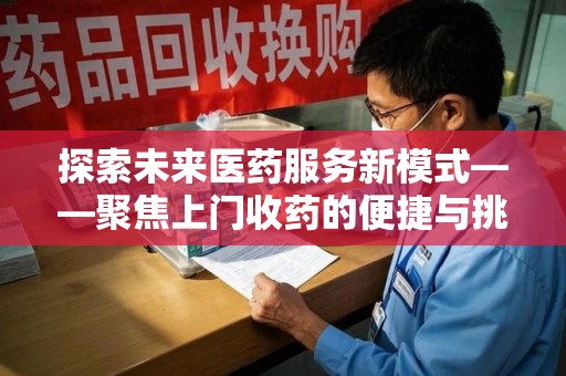 绍兴探索未来医药服务新模式——聚焦上门收药的便捷与挑战
