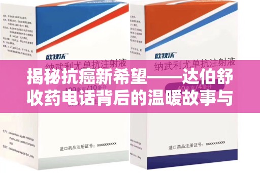 绍兴揭秘抗癌新希望——达伯舒收药电话背后的温暖故事与科学奇迹