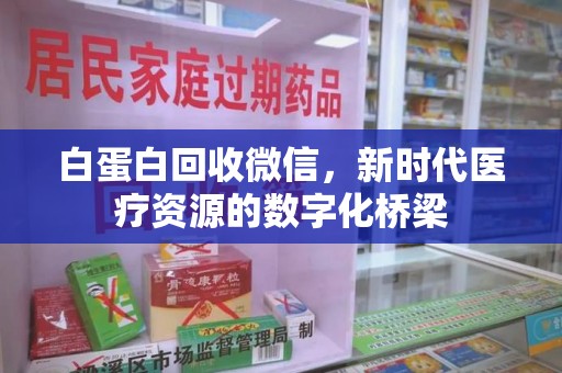 绍兴白蛋白回收微信，新时代医疗资源的数字化桥梁