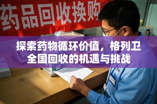 绍兴探索药物循环价值，格列卫全国回收的机遇与挑战