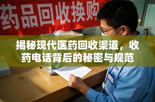 绍兴揭秘现代医药回收渠道，收药电话背后的秘密与规范