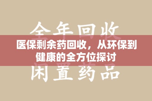 绍兴医保剩余药回收，从环保到健康的全方位探讨