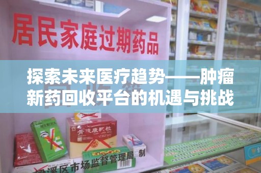 绍兴探索未来医疗趋势——肿瘤新药回收平台的机遇与挑战