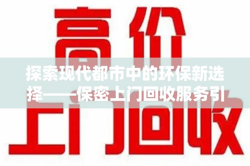 绍兴探索现代都市中的环保新选择——保密上门回收服务引领绿色潮流